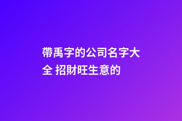 帶禹字的公司名字大全 招財旺生意的-第1張-公司起名-玄機派